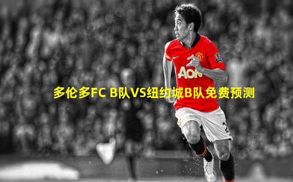 多伦多FC B队VS纽约城B队免费预测